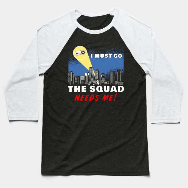 I Must Go, My Squad Needs Me! Funny Gamer Baseball T-Shirt by M n' Emz Studio